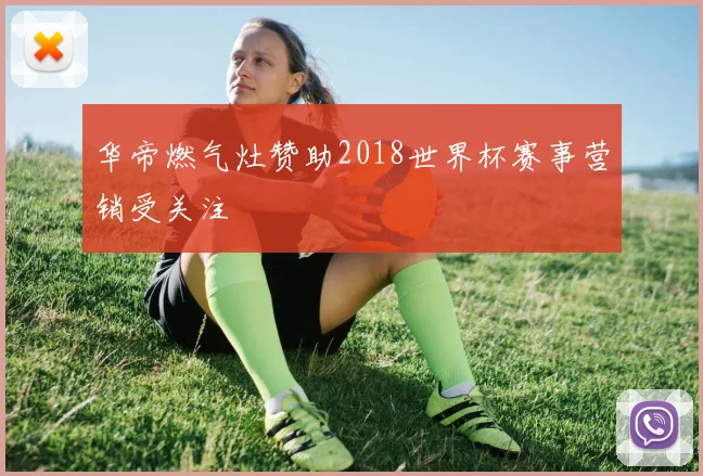 华帝燃气灶赞助2018世界杯赛事营销受关注