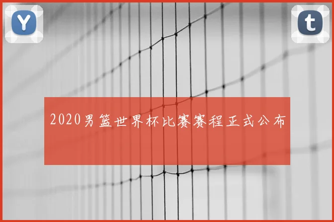 2020男篮世界杯比赛赛程正式公布