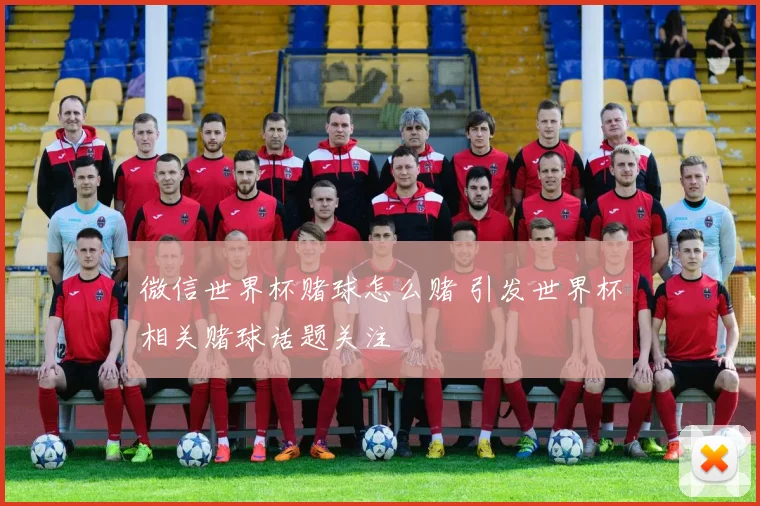 微信世界杯赌球怎么赌 引发世界杯相关赌球话题关注