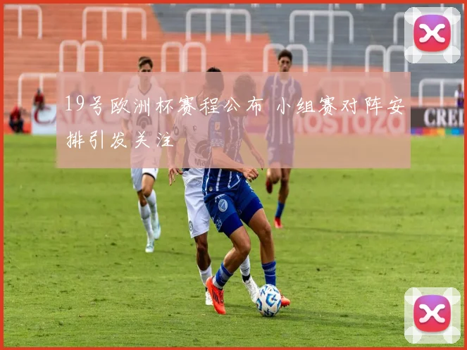 19号欧洲杯赛程公布 小组赛对阵安排引发关注