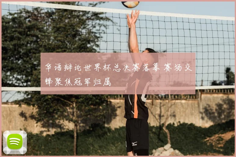 华语辩论世界杯总决赛落幕 赛场交锋聚焦冠军归属