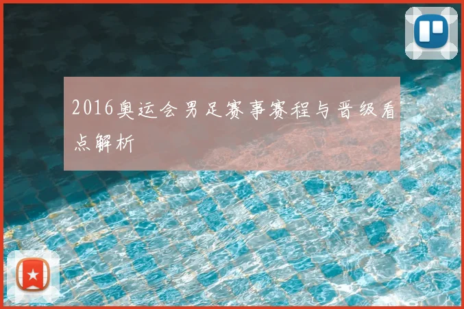 2016奥运会男足赛事赛程与晋级看点解析