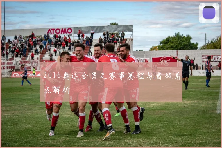 2016奥运会男足赛事赛程与晋级看点解析